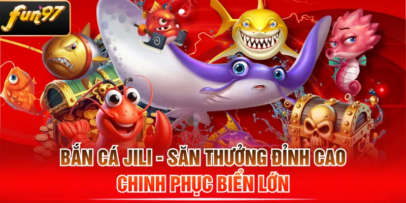 Bắn Cá JILI - Săn Thưởng Đỉnh Cao, Chinh Phục Biển Lớn