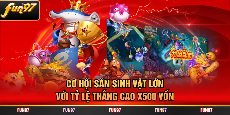 Cơ hội săn sinh vật lớn với tỷ lệ thắng cao X500 vốn