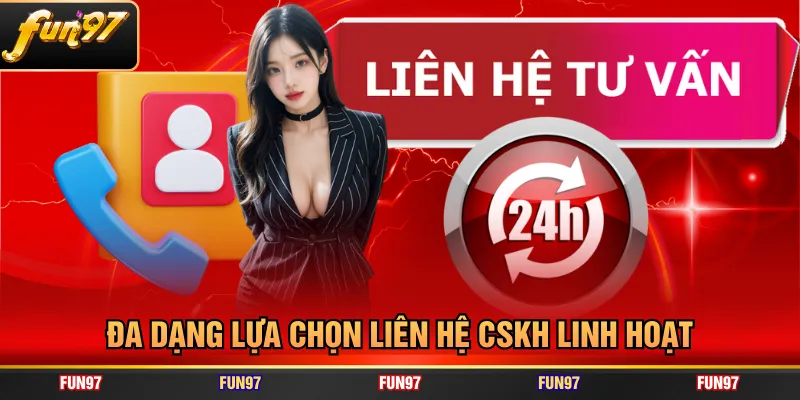 Đa dạng lựa chọn liên hệ CSKH linh hoạt