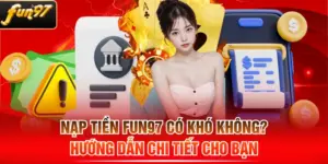 Nạp Tiền FUN97 Có Khó Không? Hướng Dẫn Chi Tiết Cho Bạn