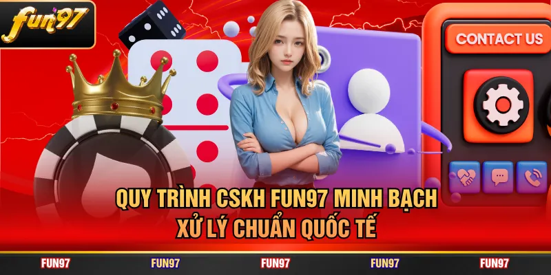 Quy trình CSKH FUN97 minh bạch, xử lý chuẩn quốc tế