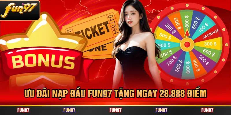 Ưu đãi nạp đầu FUN97 tặng ngay 28.888 điểm
